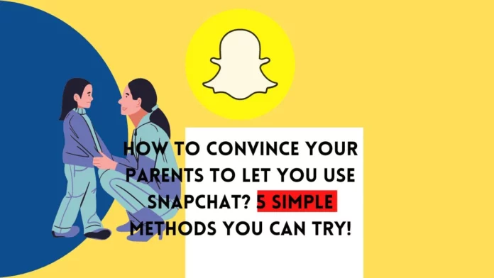 How To Convince Your Parents To Let You Use Snapchat? 5 Simple Methods You Can Try!