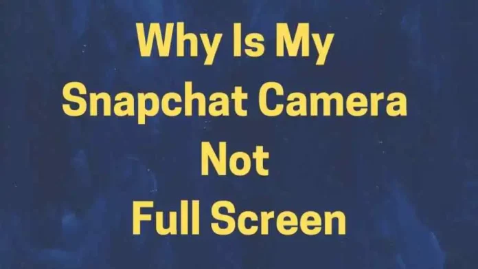 Why Is My Snapchat Camera Not Full Screen?